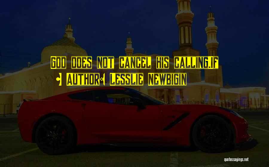 Lesslie Newbigin Quotes: God Does Not Cancel His Calling.if