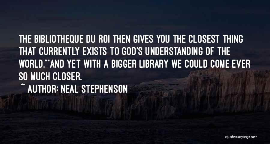 Neal Stephenson Quotes: The Bibliotheque Du Roi Then Gives You The Closest Thing That Currently Exists To God's Understanding Of The World.and Yet