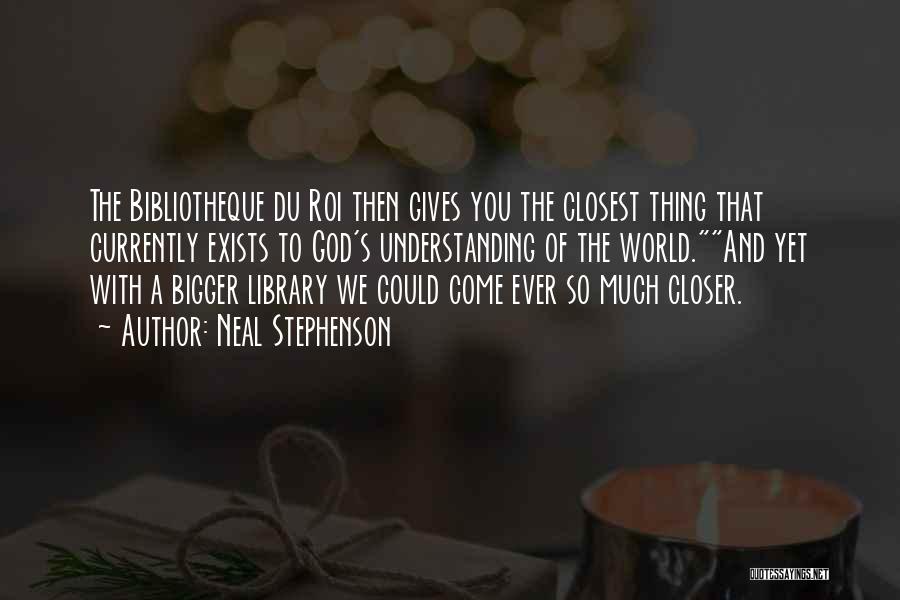 Neal Stephenson Quotes: The Bibliotheque Du Roi Then Gives You The Closest Thing That Currently Exists To God's Understanding Of The World.and Yet