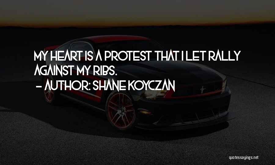 Shane Koyczan Quotes: My Heart Is A Protest That I Let Rally Against My Ribs.