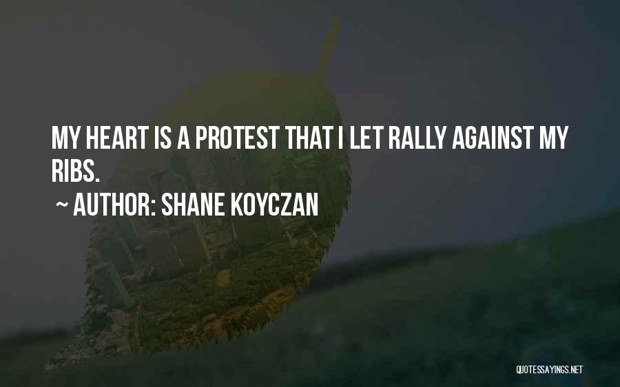 Shane Koyczan Quotes: My Heart Is A Protest That I Let Rally Against My Ribs.