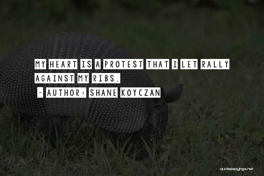 Shane Koyczan Quotes: My Heart Is A Protest That I Let Rally Against My Ribs.