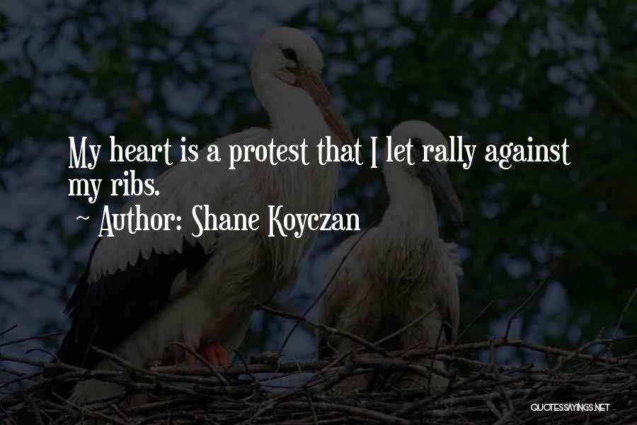 Shane Koyczan Quotes: My Heart Is A Protest That I Let Rally Against My Ribs.