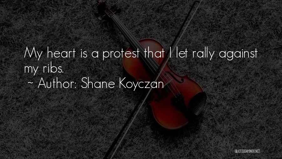 Shane Koyczan Quotes: My Heart Is A Protest That I Let Rally Against My Ribs.