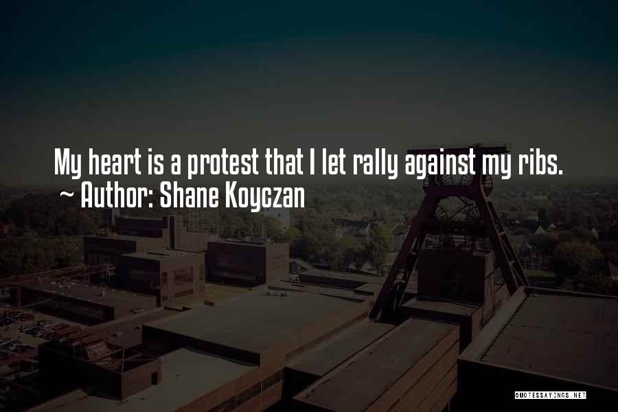 Shane Koyczan Quotes: My Heart Is A Protest That I Let Rally Against My Ribs.