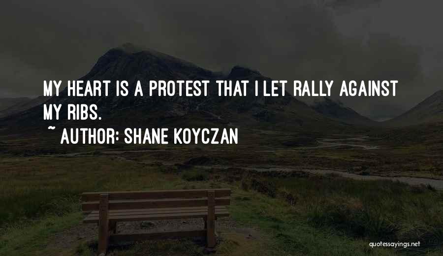 Shane Koyczan Quotes: My Heart Is A Protest That I Let Rally Against My Ribs.