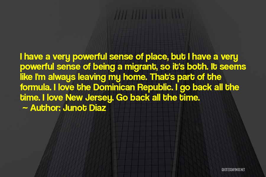 Junot Diaz Quotes: I Have A Very Powerful Sense Of Place, But I Have A Very Powerful Sense Of Being A Migrant, So
