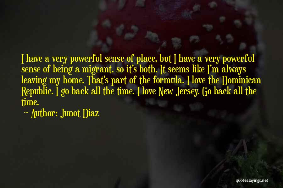 Junot Diaz Quotes: I Have A Very Powerful Sense Of Place, But I Have A Very Powerful Sense Of Being A Migrant, So