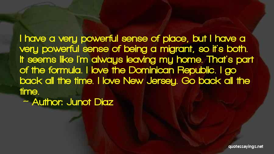 Junot Diaz Quotes: I Have A Very Powerful Sense Of Place, But I Have A Very Powerful Sense Of Being A Migrant, So