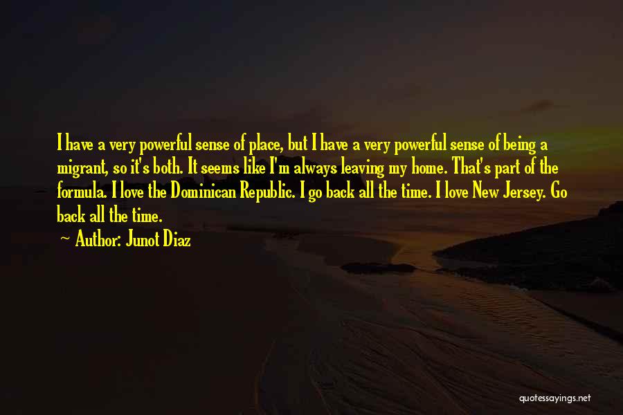 Junot Diaz Quotes: I Have A Very Powerful Sense Of Place, But I Have A Very Powerful Sense Of Being A Migrant, So