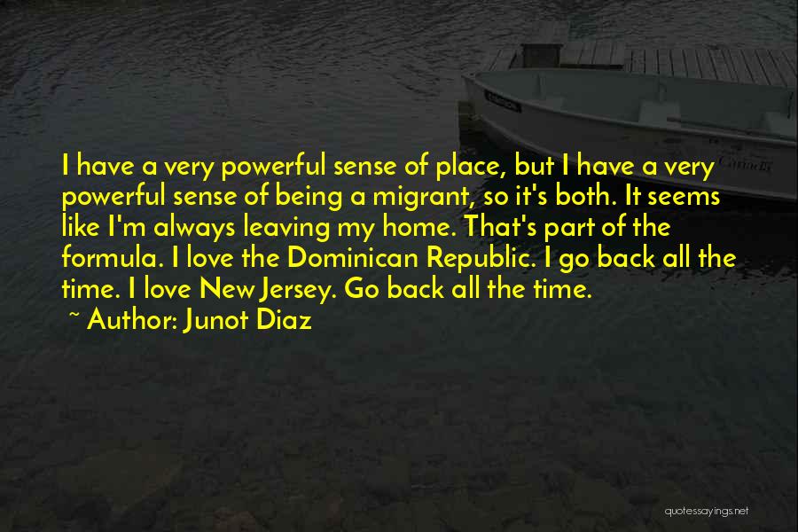 Junot Diaz Quotes: I Have A Very Powerful Sense Of Place, But I Have A Very Powerful Sense Of Being A Migrant, So