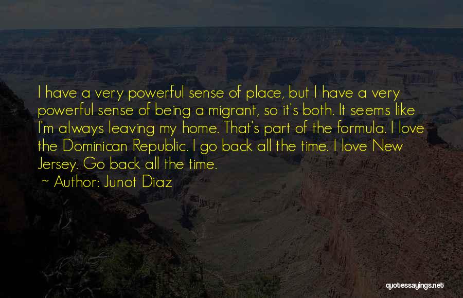 Junot Diaz Quotes: I Have A Very Powerful Sense Of Place, But I Have A Very Powerful Sense Of Being A Migrant, So