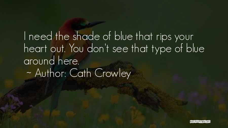 Cath Crowley Quotes: I Need The Shade Of Blue That Rips Your Heart Out. You Don't See That Type Of Blue Around Here.