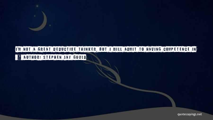 Stephen Jay Gould Quotes: I'm Not A Great Deductive Thinker, But I Will Admit To Having Competence In A Very Wide Range Of Things