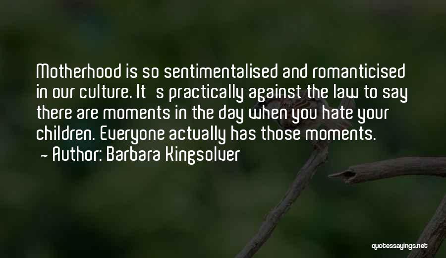 Barbara Kingsolver Quotes: Motherhood Is So Sentimentalised And Romanticised In Our Culture. It's Practically Against The Law To Say There Are Moments In