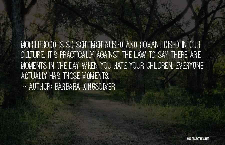 Barbara Kingsolver Quotes: Motherhood Is So Sentimentalised And Romanticised In Our Culture. It's Practically Against The Law To Say There Are Moments In