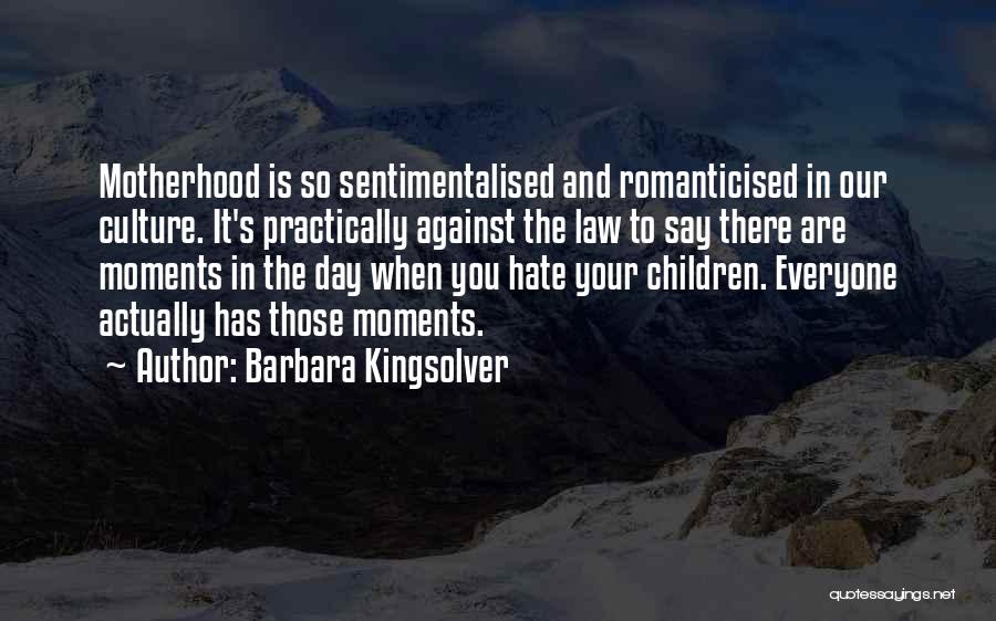 Barbara Kingsolver Quotes: Motherhood Is So Sentimentalised And Romanticised In Our Culture. It's Practically Against The Law To Say There Are Moments In