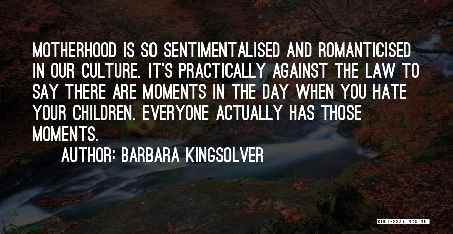 Barbara Kingsolver Quotes: Motherhood Is So Sentimentalised And Romanticised In Our Culture. It's Practically Against The Law To Say There Are Moments In