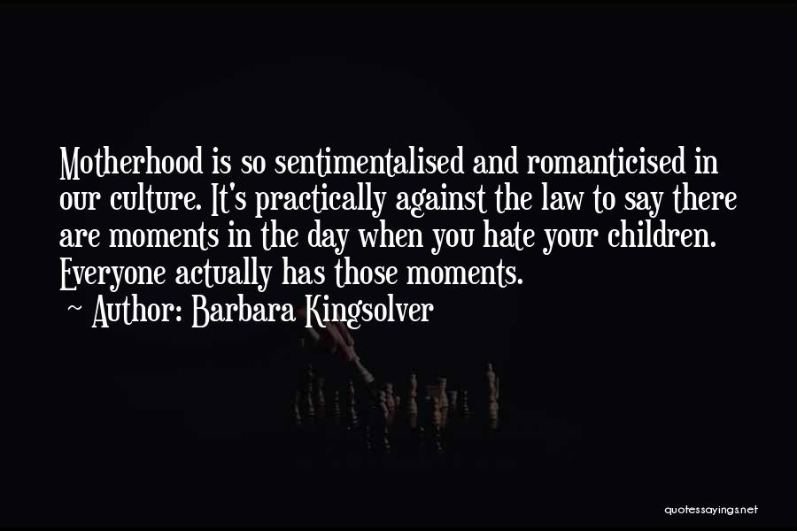 Barbara Kingsolver Quotes: Motherhood Is So Sentimentalised And Romanticised In Our Culture. It's Practically Against The Law To Say There Are Moments In