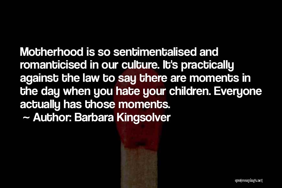 Barbara Kingsolver Quotes: Motherhood Is So Sentimentalised And Romanticised In Our Culture. It's Practically Against The Law To Say There Are Moments In