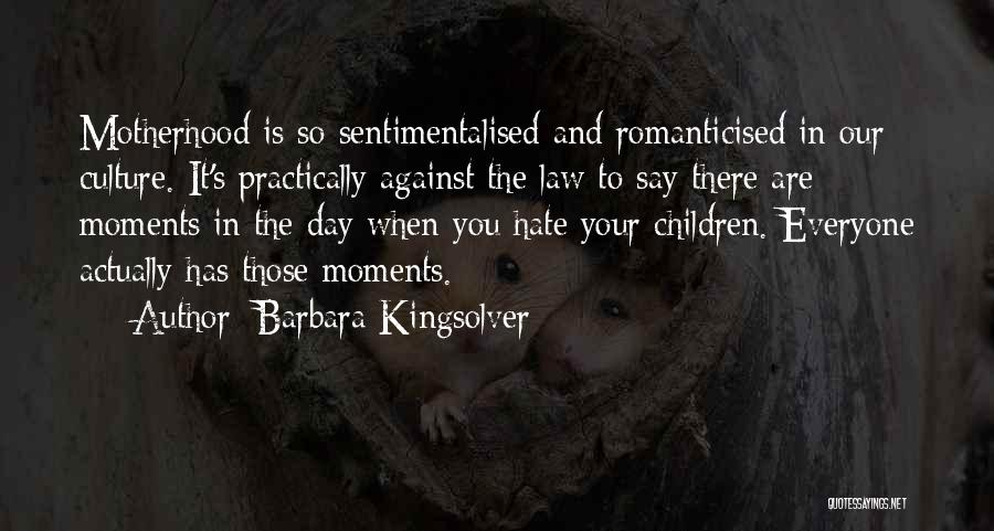 Barbara Kingsolver Quotes: Motherhood Is So Sentimentalised And Romanticised In Our Culture. It's Practically Against The Law To Say There Are Moments In