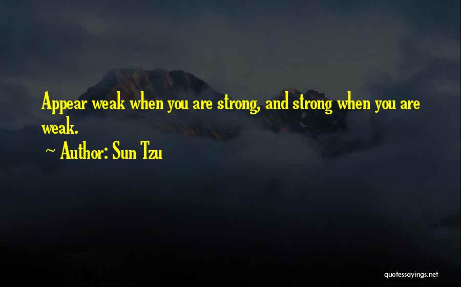 Sun Tzu Quotes: Appear Weak When You Are Strong, And Strong When You Are Weak.
