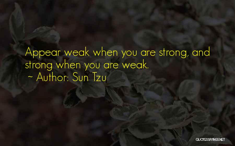 Sun Tzu Quotes: Appear Weak When You Are Strong, And Strong When You Are Weak.