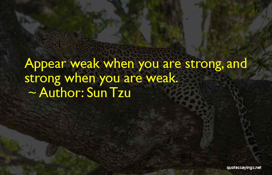 Sun Tzu Quotes: Appear Weak When You Are Strong, And Strong When You Are Weak.