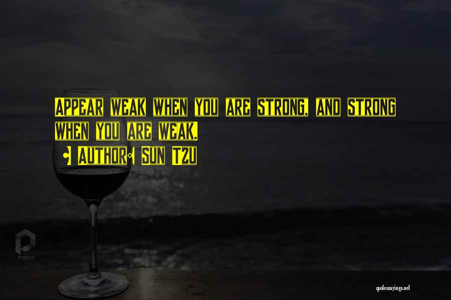 Sun Tzu Quotes: Appear Weak When You Are Strong, And Strong When You Are Weak.