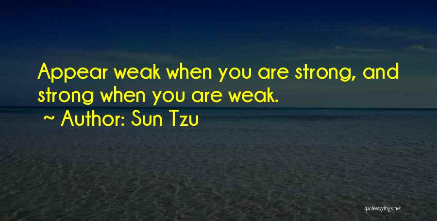 Sun Tzu Quotes: Appear Weak When You Are Strong, And Strong When You Are Weak.