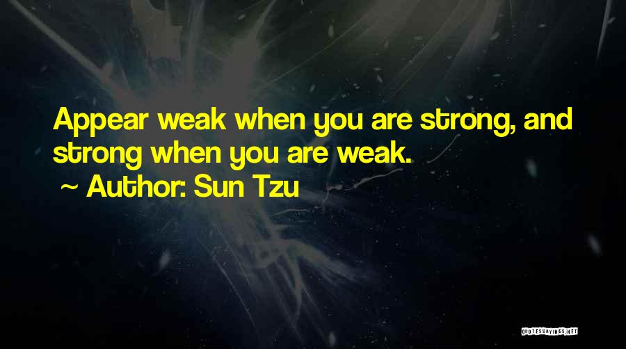 Sun Tzu Quotes: Appear Weak When You Are Strong, And Strong When You Are Weak.