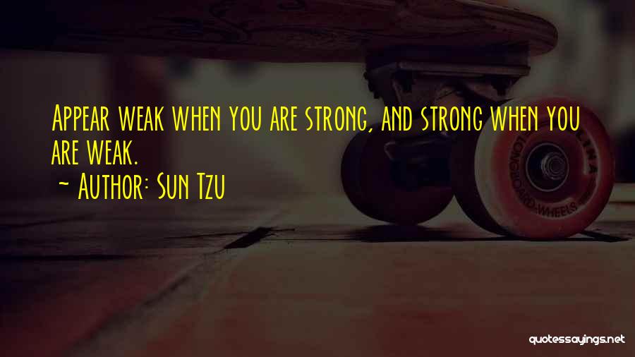 Sun Tzu Quotes: Appear Weak When You Are Strong, And Strong When You Are Weak.