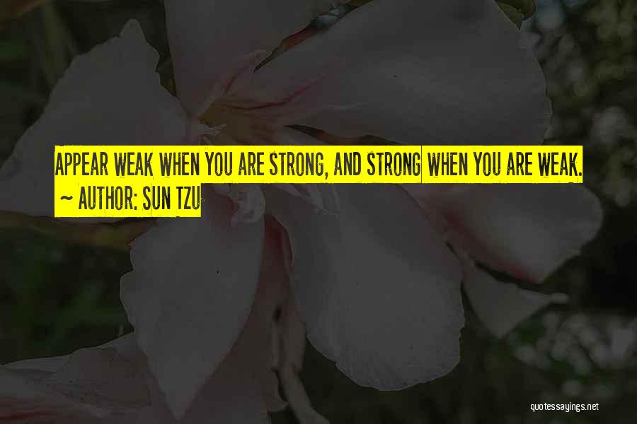 Sun Tzu Quotes: Appear Weak When You Are Strong, And Strong When You Are Weak.