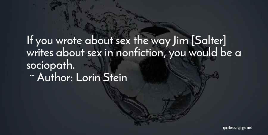 Lorin Stein Quotes: If You Wrote About Sex The Way Jim [salter] Writes About Sex In Nonfiction, You Would Be A Sociopath.
