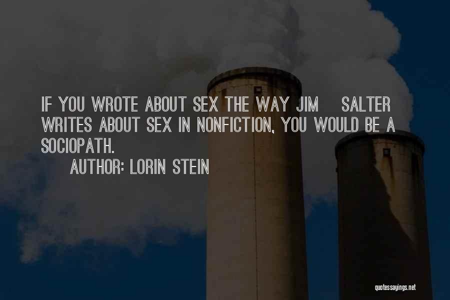 Lorin Stein Quotes: If You Wrote About Sex The Way Jim [salter] Writes About Sex In Nonfiction, You Would Be A Sociopath.