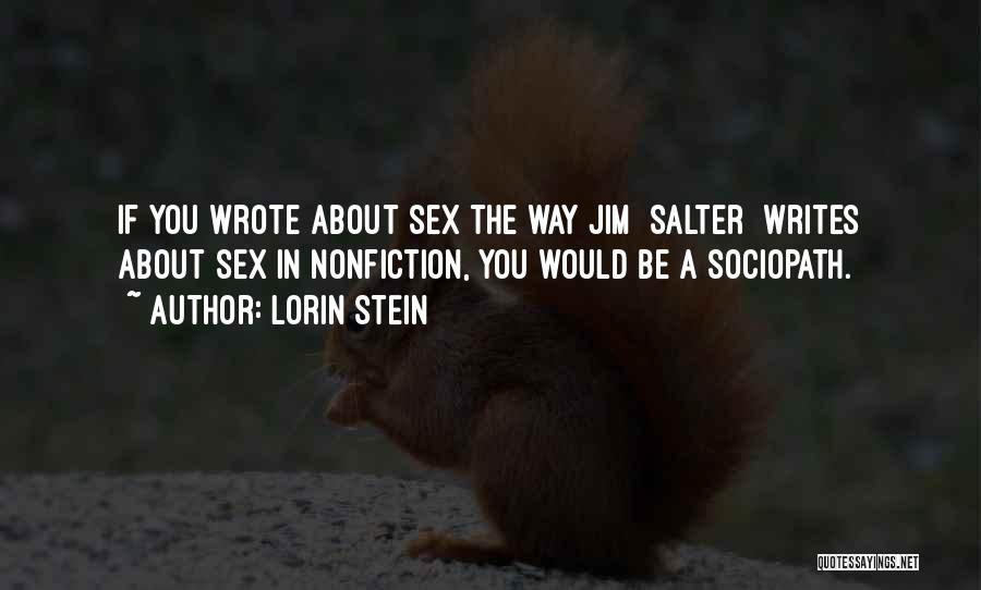 Lorin Stein Quotes: If You Wrote About Sex The Way Jim [salter] Writes About Sex In Nonfiction, You Would Be A Sociopath.