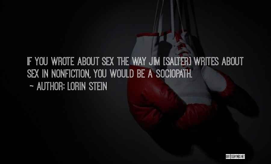 Lorin Stein Quotes: If You Wrote About Sex The Way Jim [salter] Writes About Sex In Nonfiction, You Would Be A Sociopath.