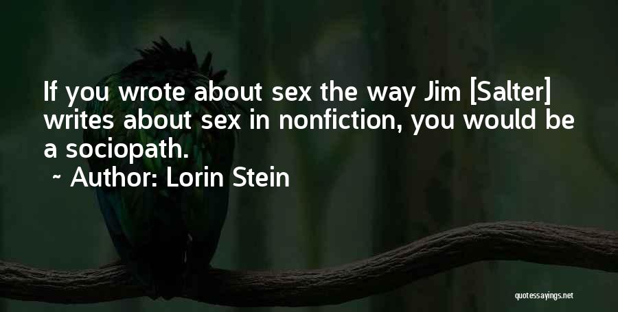 Lorin Stein Quotes: If You Wrote About Sex The Way Jim [salter] Writes About Sex In Nonfiction, You Would Be A Sociopath.