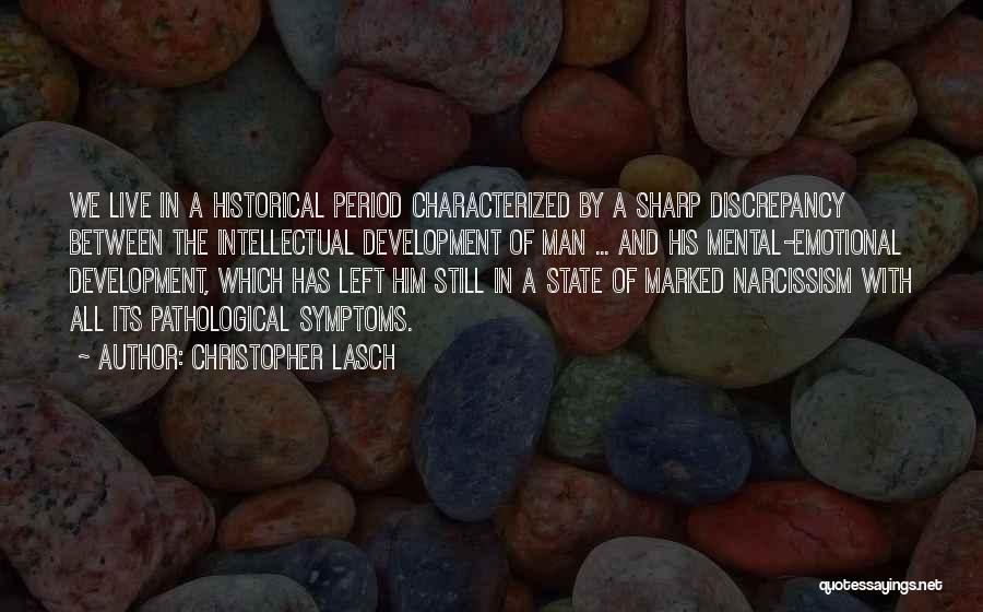 Christopher Lasch Quotes: We Live In A Historical Period Characterized By A Sharp Discrepancy Between The Intellectual Development Of Man ... And His