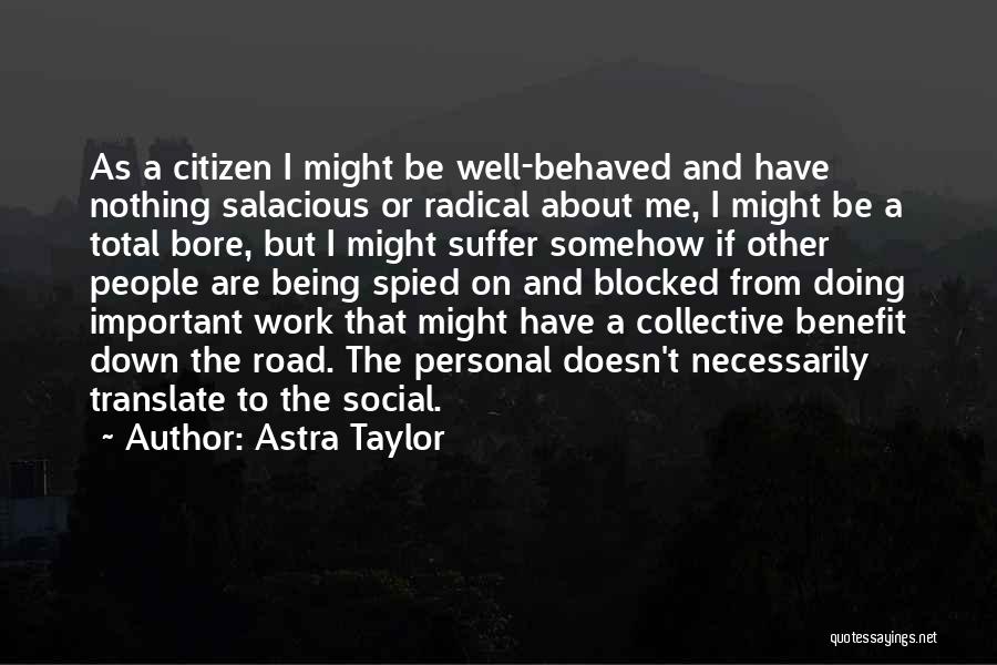 Astra Taylor Quotes: As A Citizen I Might Be Well-behaved And Have Nothing Salacious Or Radical About Me, I Might Be A Total