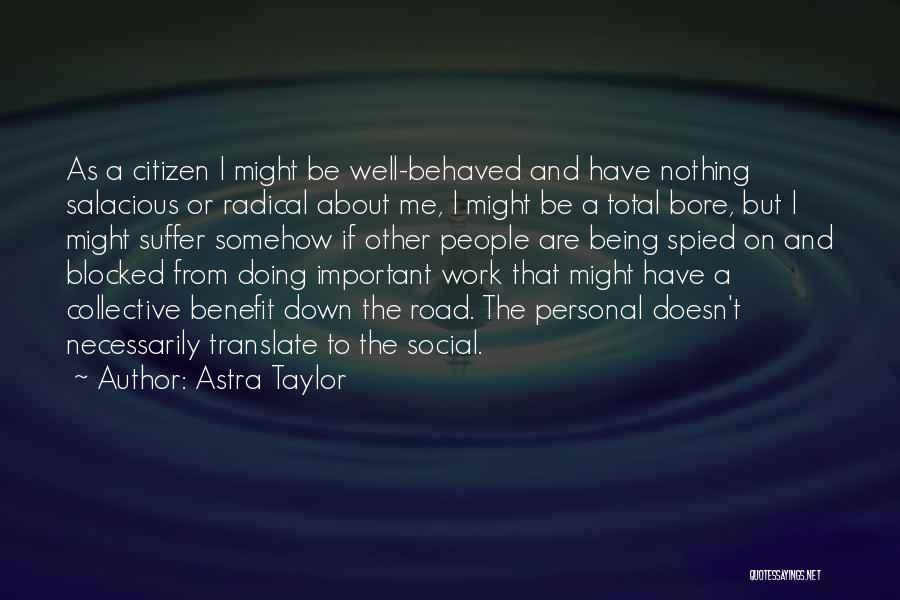 Astra Taylor Quotes: As A Citizen I Might Be Well-behaved And Have Nothing Salacious Or Radical About Me, I Might Be A Total