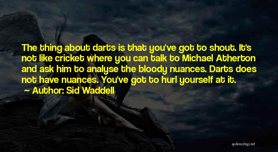 Sid Waddell Quotes: The Thing About Darts Is That You've Got To Shout. It's Not Like Cricket Where You Can Talk To Michael