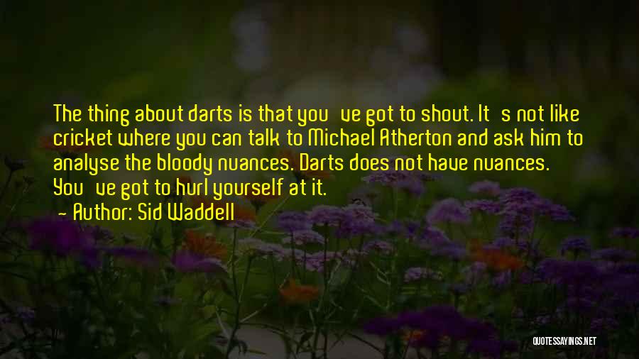 Sid Waddell Quotes: The Thing About Darts Is That You've Got To Shout. It's Not Like Cricket Where You Can Talk To Michael