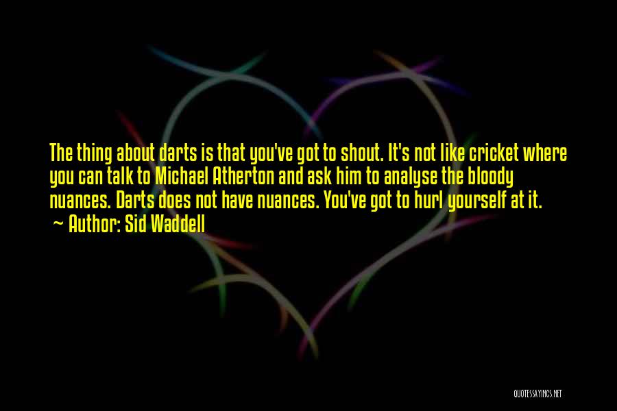 Sid Waddell Quotes: The Thing About Darts Is That You've Got To Shout. It's Not Like Cricket Where You Can Talk To Michael