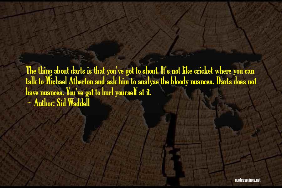 Sid Waddell Quotes: The Thing About Darts Is That You've Got To Shout. It's Not Like Cricket Where You Can Talk To Michael