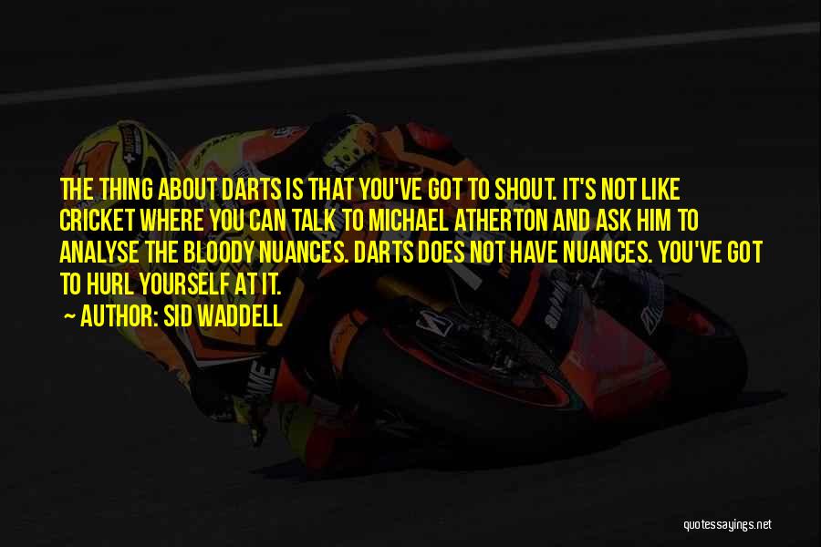 Sid Waddell Quotes: The Thing About Darts Is That You've Got To Shout. It's Not Like Cricket Where You Can Talk To Michael