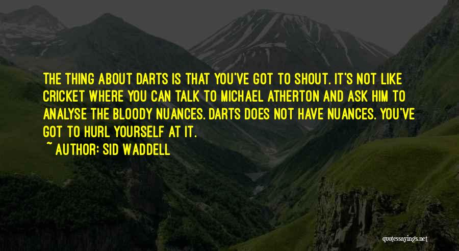 Sid Waddell Quotes: The Thing About Darts Is That You've Got To Shout. It's Not Like Cricket Where You Can Talk To Michael