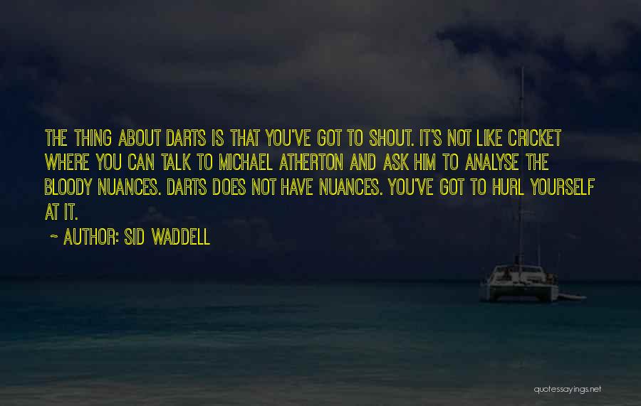 Sid Waddell Quotes: The Thing About Darts Is That You've Got To Shout. It's Not Like Cricket Where You Can Talk To Michael