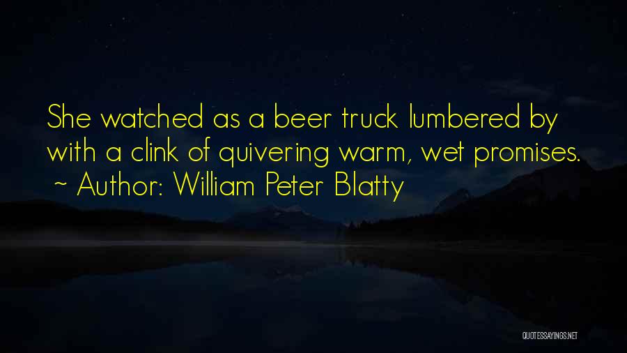 William Peter Blatty Quotes: She Watched As A Beer Truck Lumbered By With A Clink Of Quivering Warm, Wet Promises.