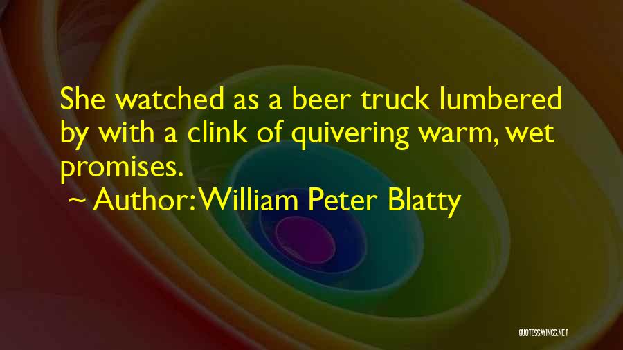William Peter Blatty Quotes: She Watched As A Beer Truck Lumbered By With A Clink Of Quivering Warm, Wet Promises.